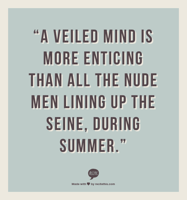 “A veiled Mind is more enticing than all the nude men lining up the Seine, during Summer.”